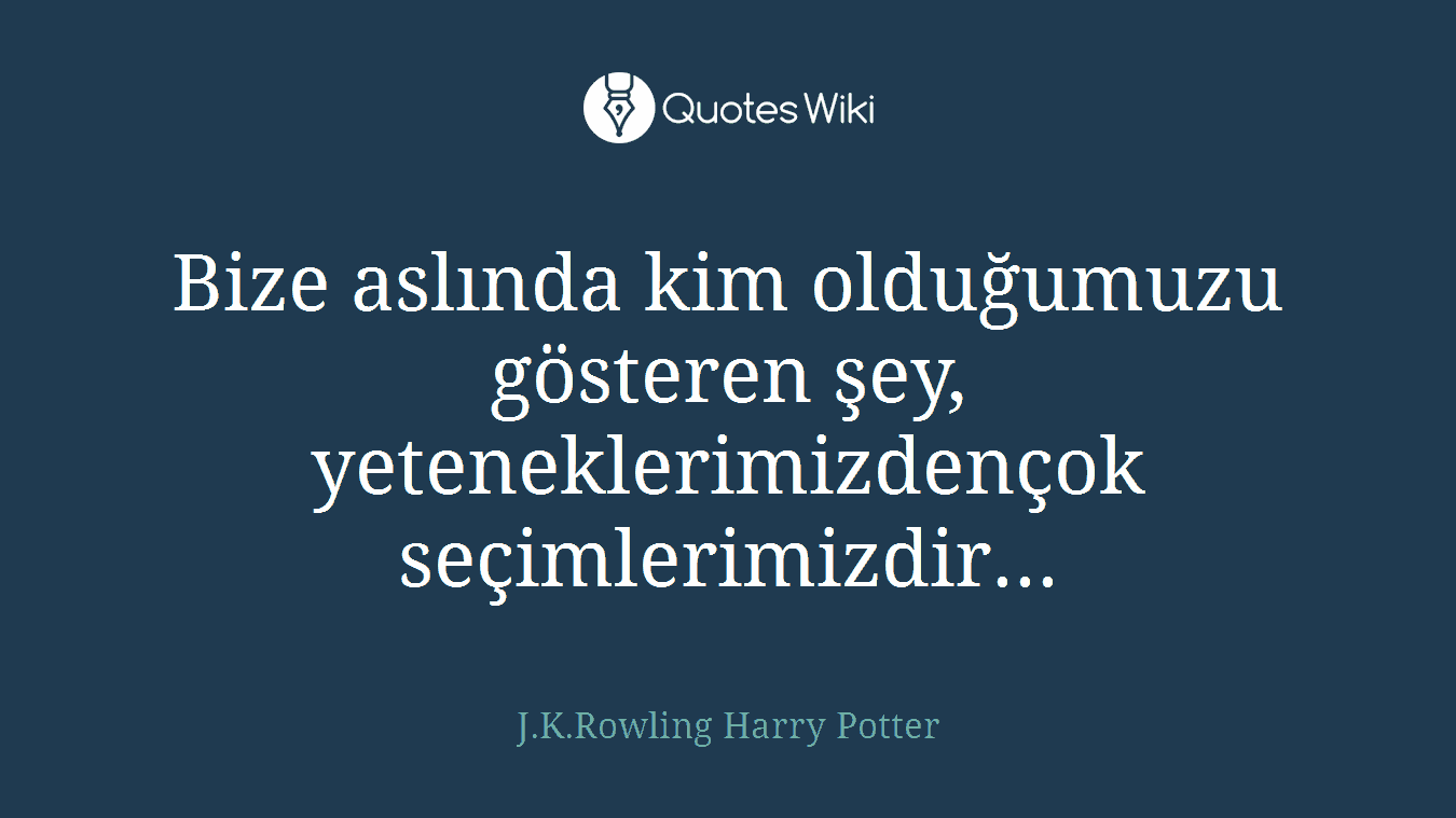 Bize aslında kim olduğumuzu gösteren şey, yeteneklerimizdençok seçimlerimizdir...