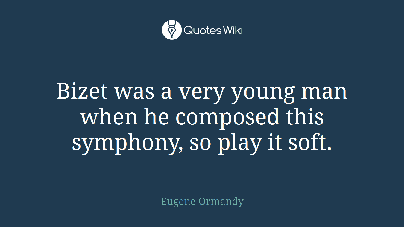 Bizet was a very young man when he composed this symphony, so play it soft.