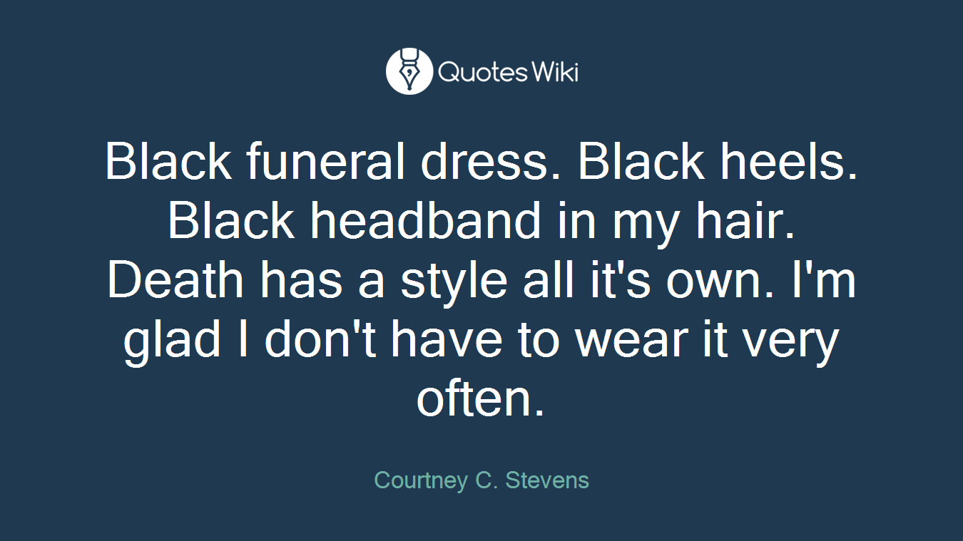 Black funeral dress. Black heels. Black headband in my hair. Death has a style all it's own. I'm glad I don't have to wear it very often.