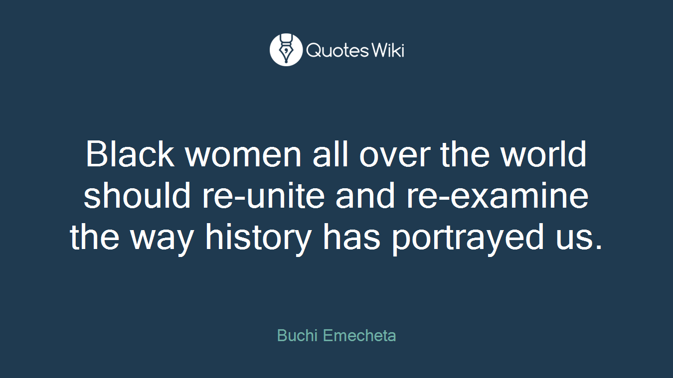 Black women all over the world should re-unite and re-examine the way history has portrayed us.