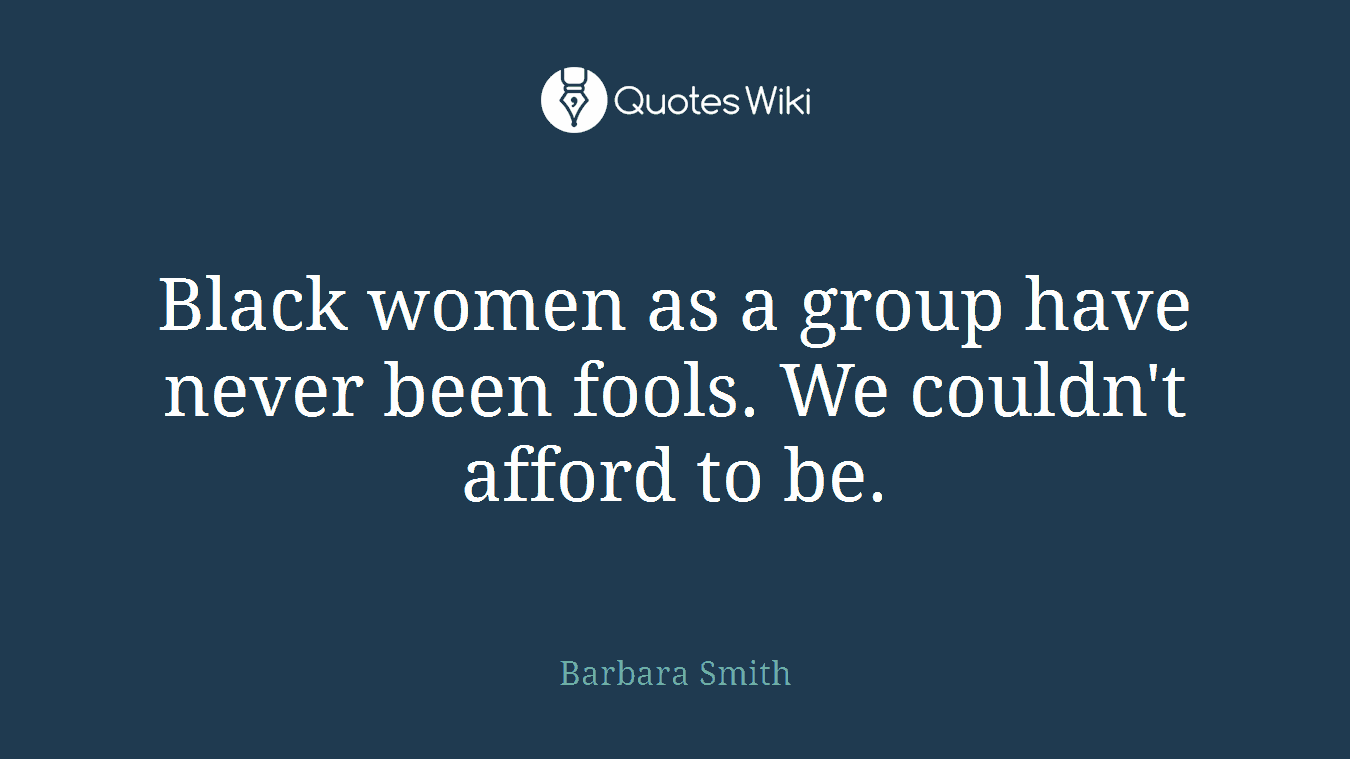 Black women as a group have never been fools. We couldn't afford to be.