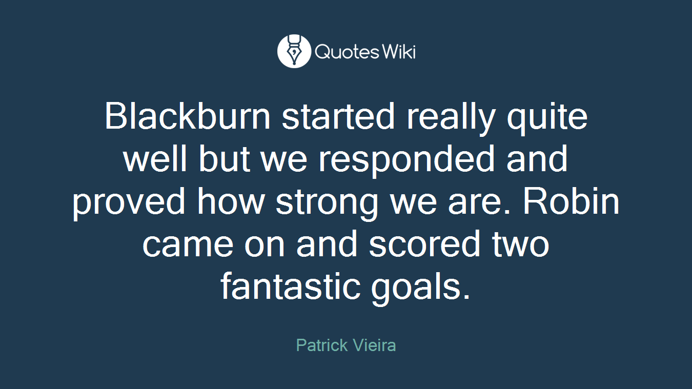 Blackburn started really quite well but we responded and proved how strong we are. Robin came on and scored two fantastic goals.