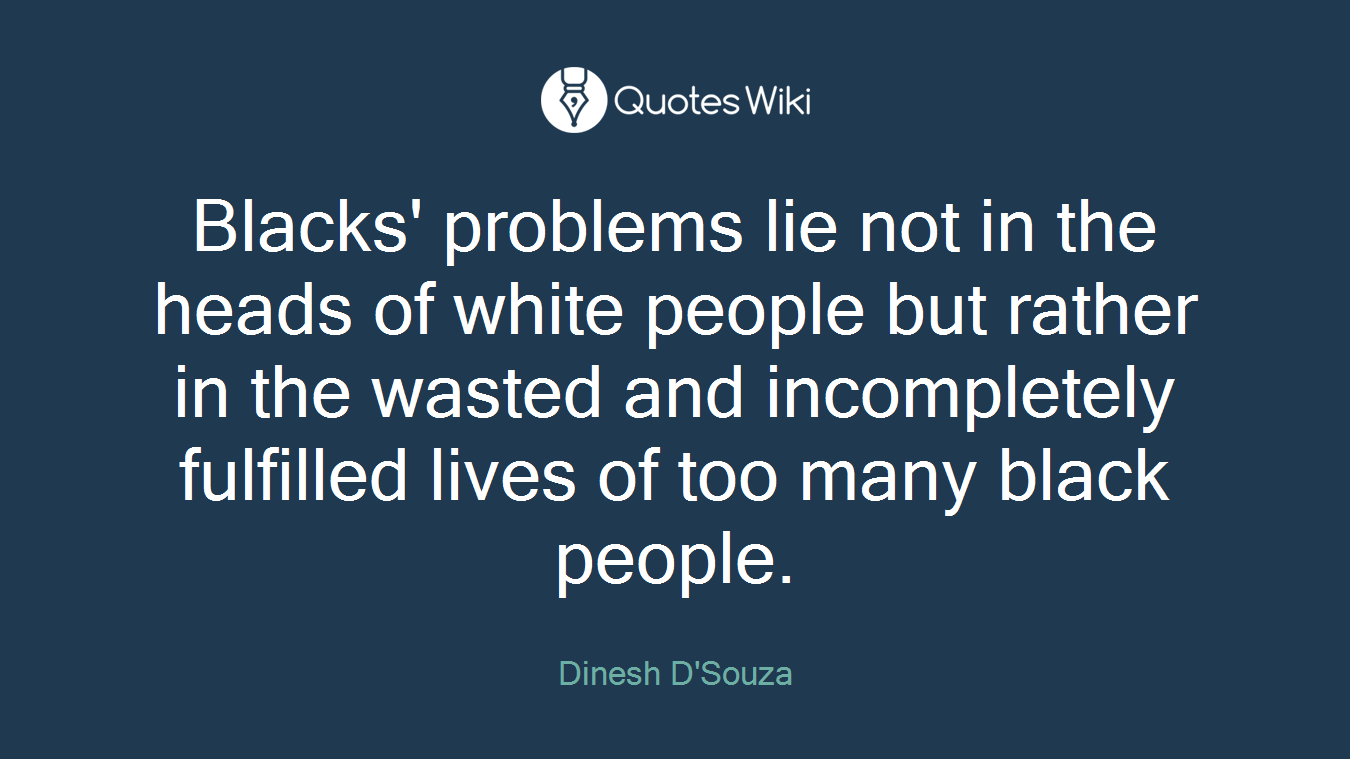 Blacks' problems lie not in the heads of white people but rather in the wasted and incompletely fulfilled lives of too many black people.