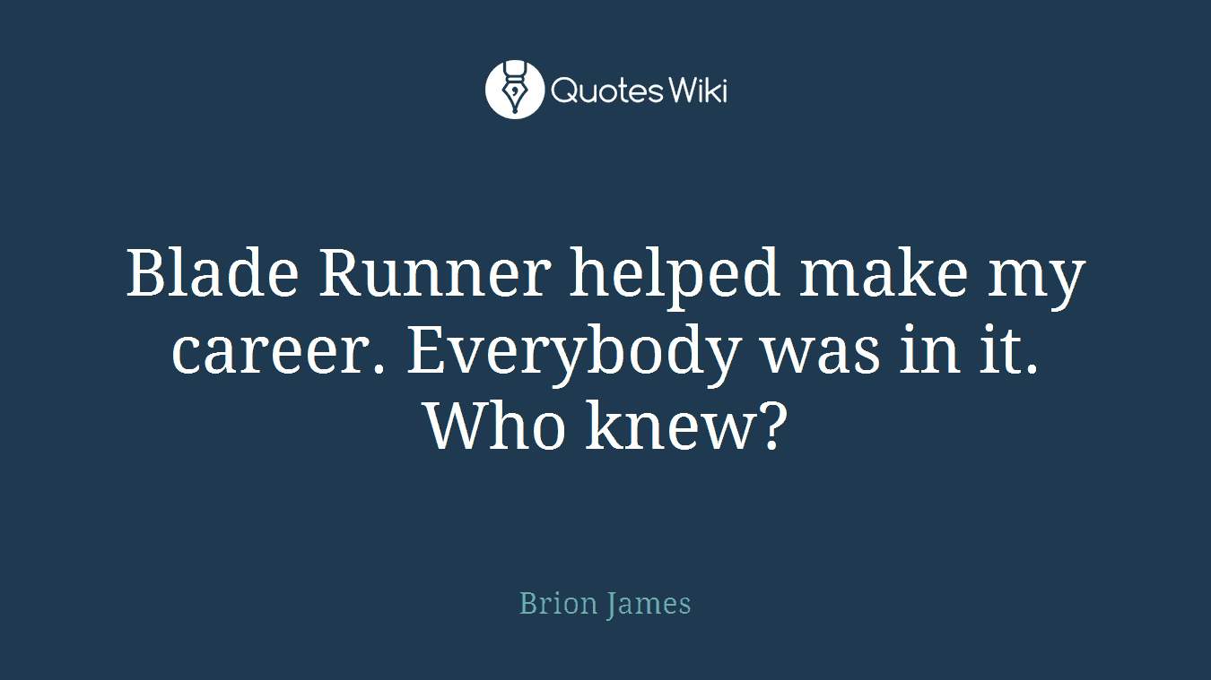Blade Runner helped make my career. Everybody was in it. Who knew?