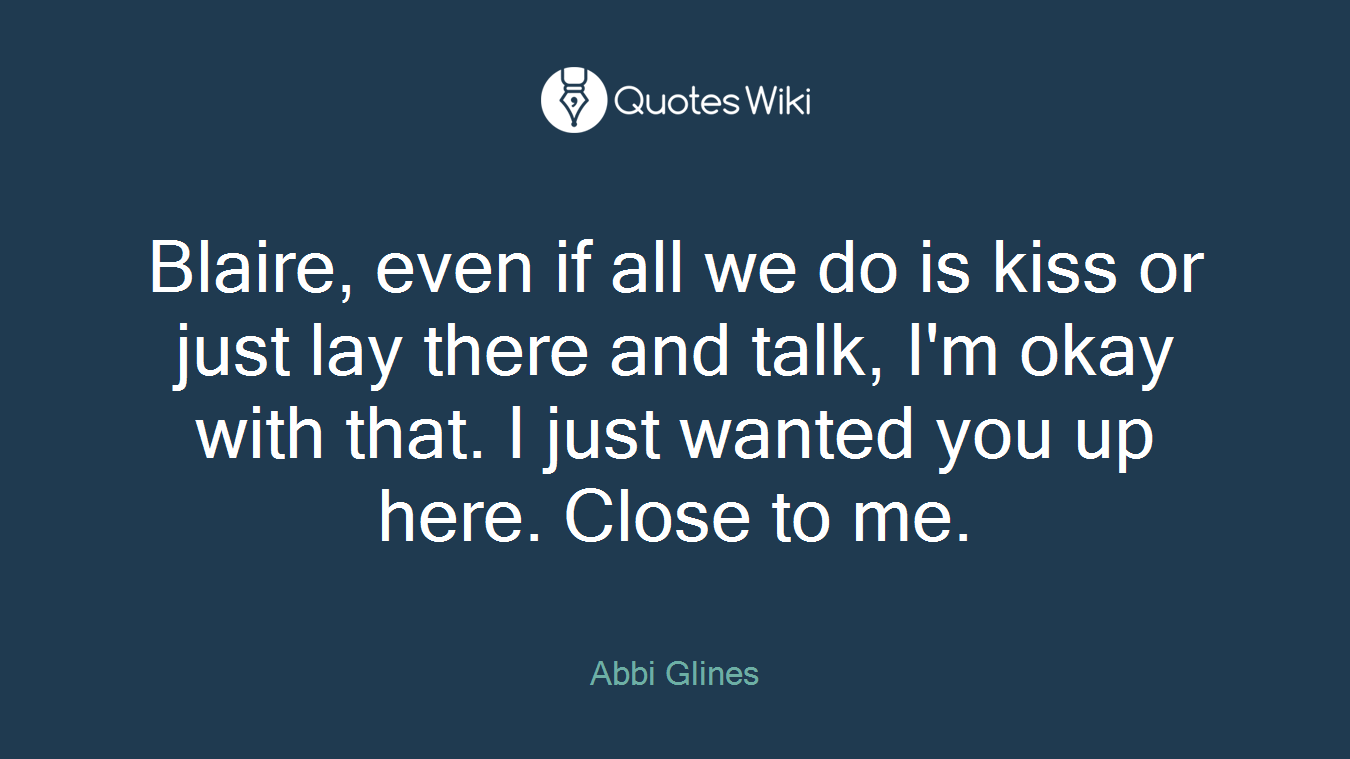 Blaire, even if all we do is kiss or just lay there and talk, I'm okay with that. I just wanted you up here. Close to me.
