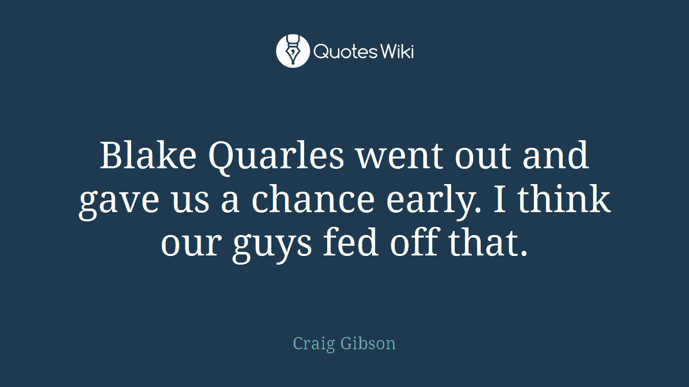 Blake Quarles went out and gave us a chance early. I think our guys fed off that.