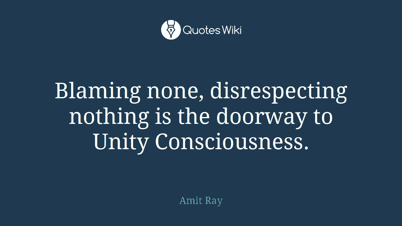 Blaming none, disrespecting nothing is the doorway to Unity Consciousness.