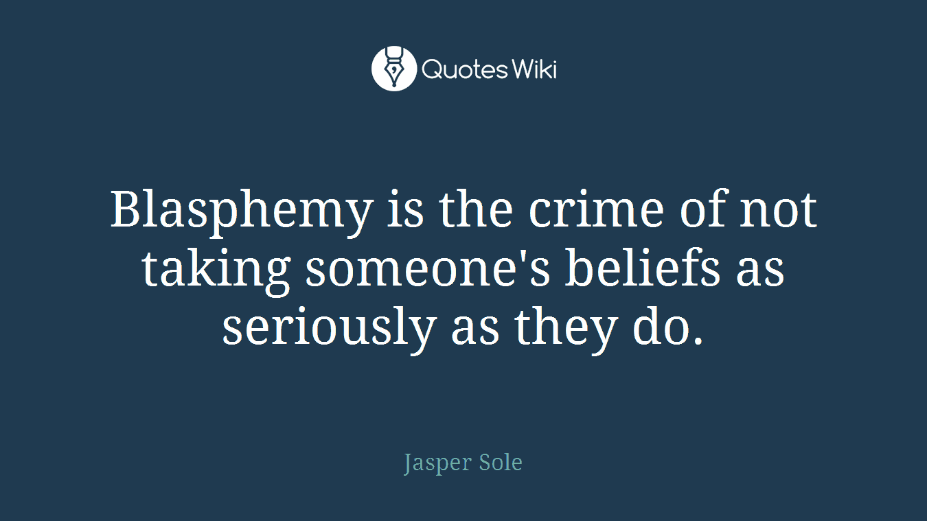Blasphemy is the crime of not taking someone's beliefs as seriously as they do.