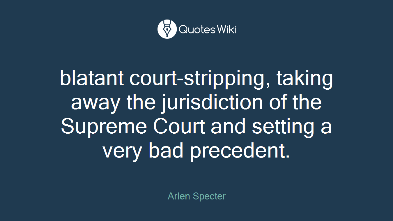 blatant court-stripping, taking away the jurisdiction of the Supreme Court and setting a very bad precedent.