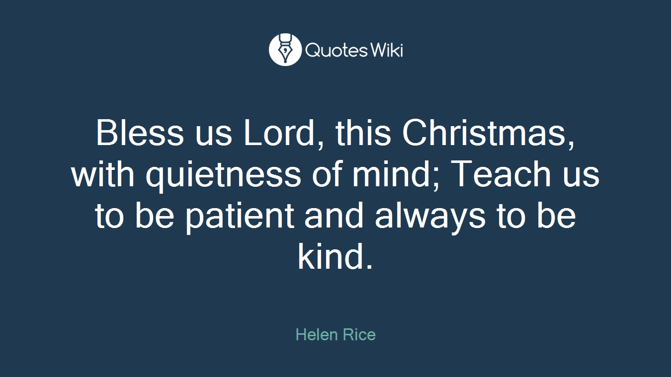 Bless us Lord, this Christmas, with quietness of mind; Teach us to be patient and always to be kind.