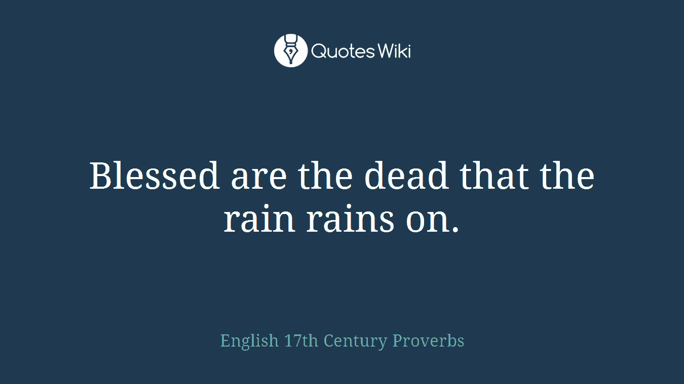 Blessed are the dead that the rain rains on.