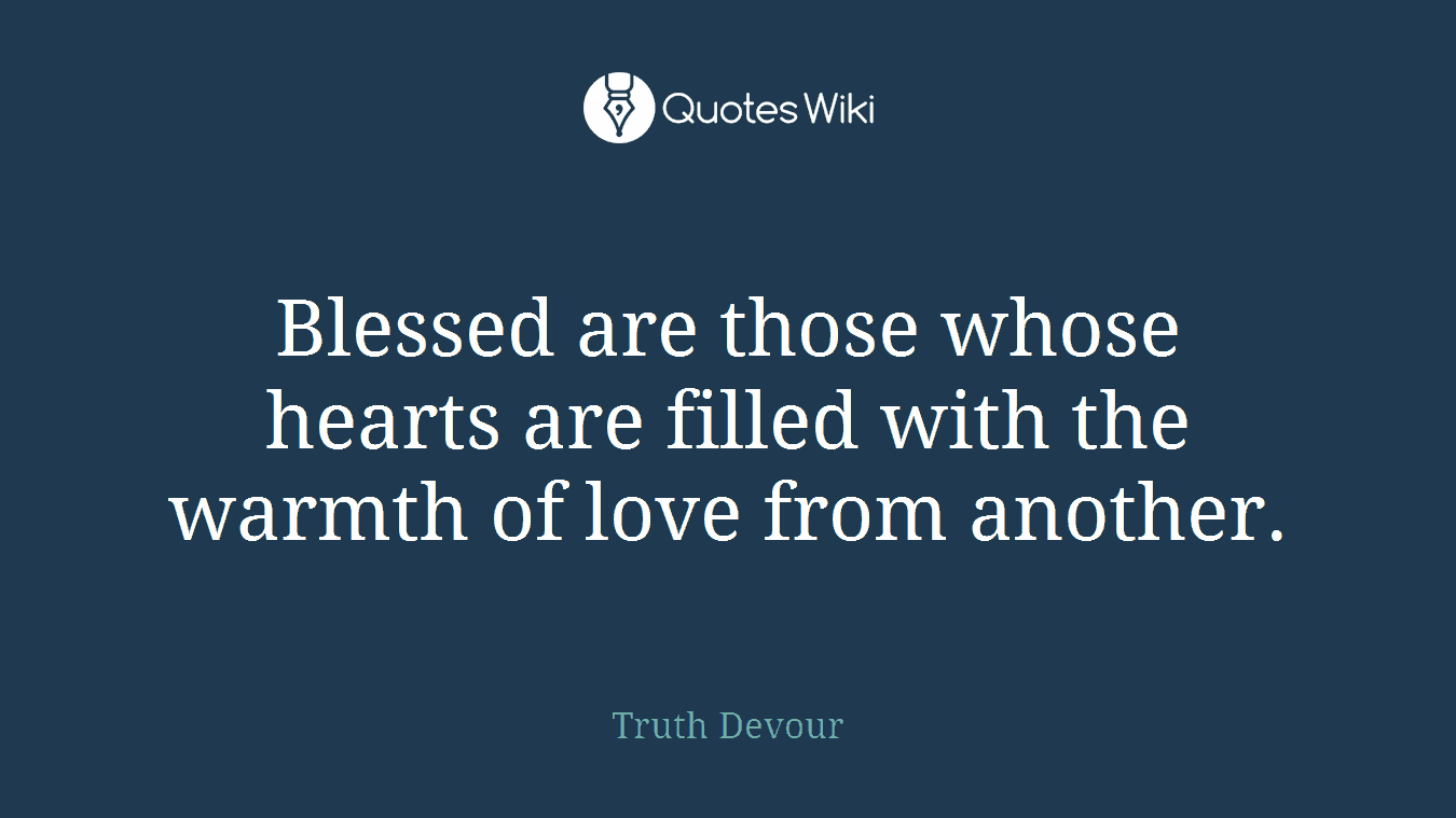 Blessed are those whose hearts are filled with the warmth of love from another.