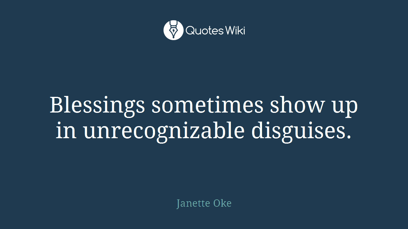 Blessings sometimes show up in unrecognizable disguises.