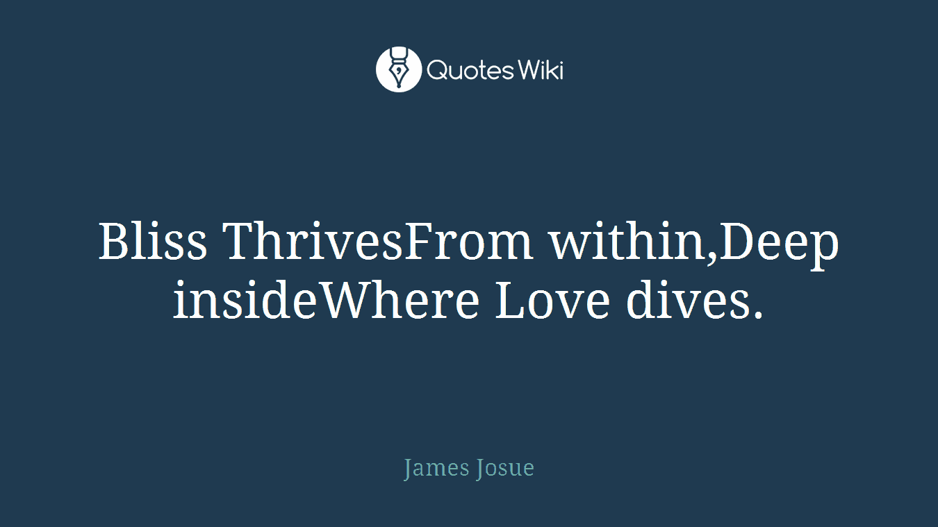 Bliss ThrivesFrom within,Deep insideWhere Love dives.
