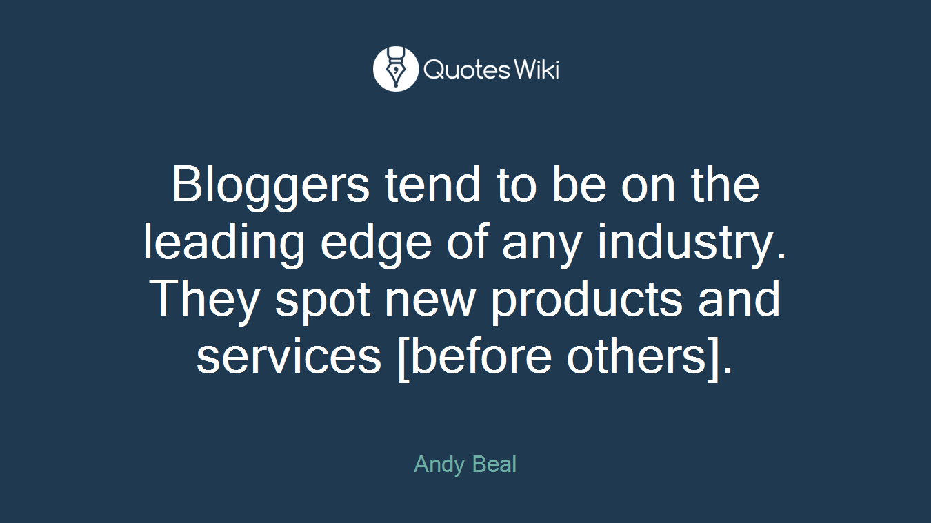 Bloggers tend to be on the leading edge of any industry. They spot new products and services [before others].