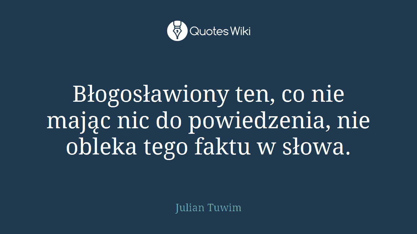 Błogosławiony ten, co nie mając nic do powiedzenia, nie obleka tego faktu w słowa.