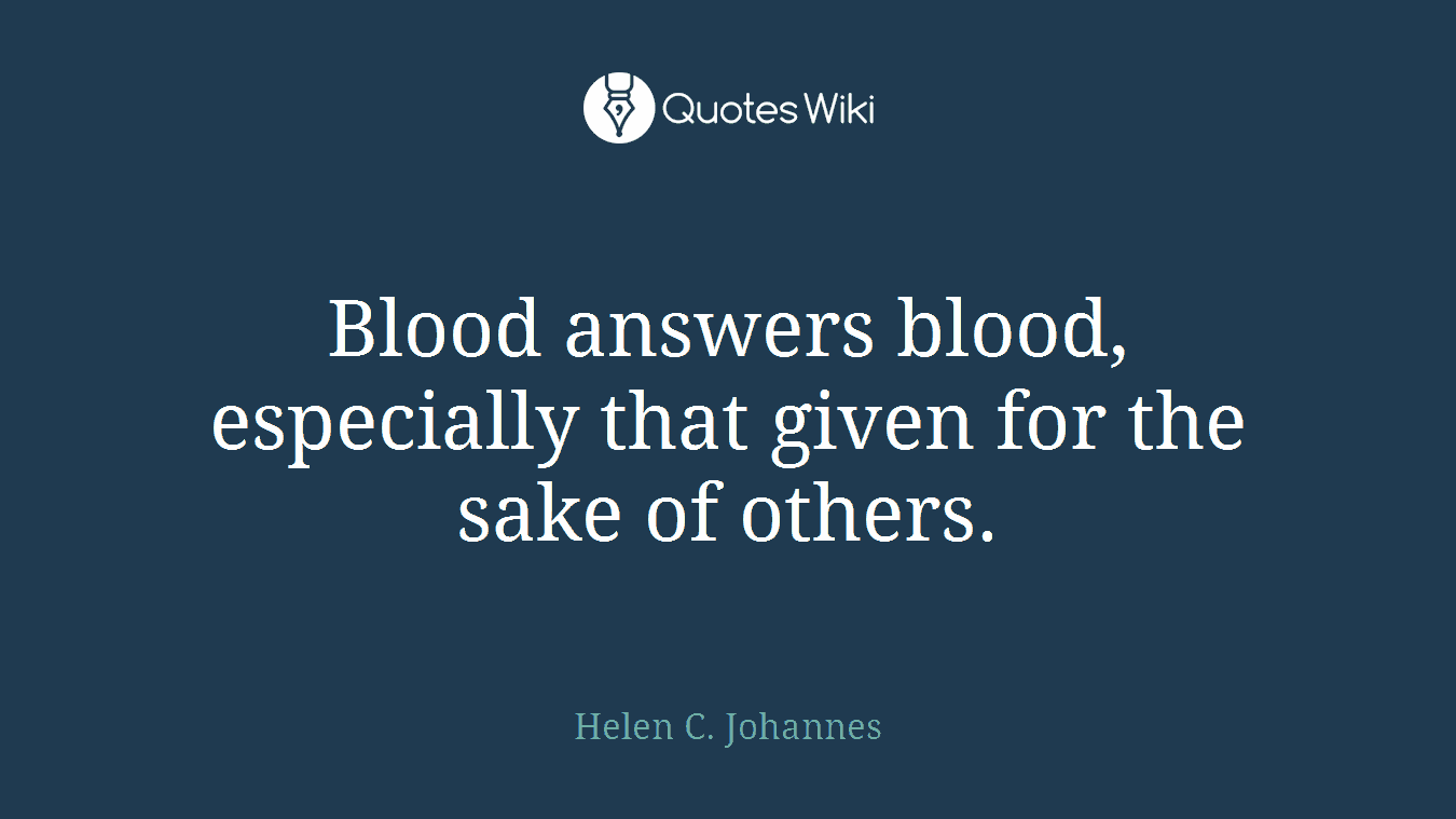 Blood answers blood, especially that given for the sake of others.