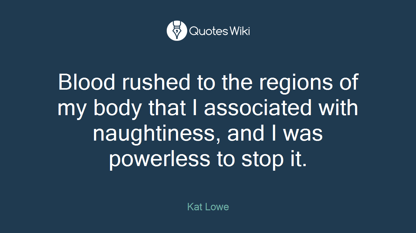 Blood rushed to the regions of my body that I associated with naughtiness, and I was powerless to stop it.