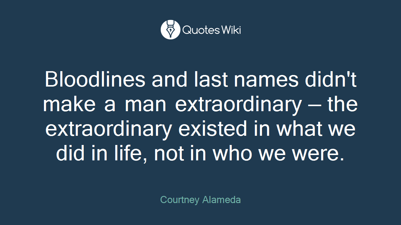 Bloodlines and last names didn't make a man extraordinary — the extraordinary existed in what we did in life, not in who we were.
