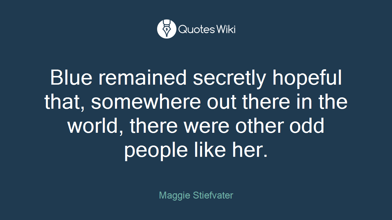 Blue remained secretly hopeful that, somewhere out there in the world, there were other odd people like her.