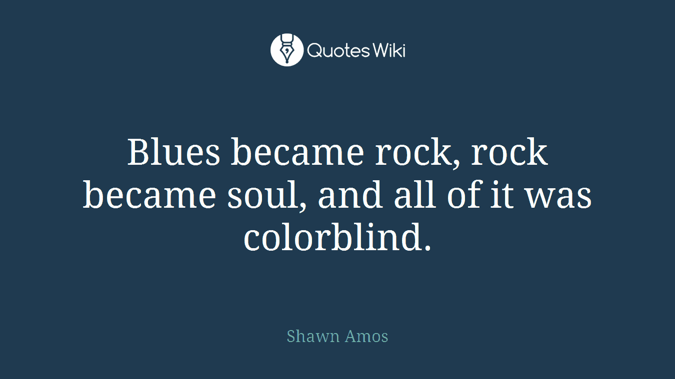 Blues became rock, rock became soul, and all of it was colorblind.