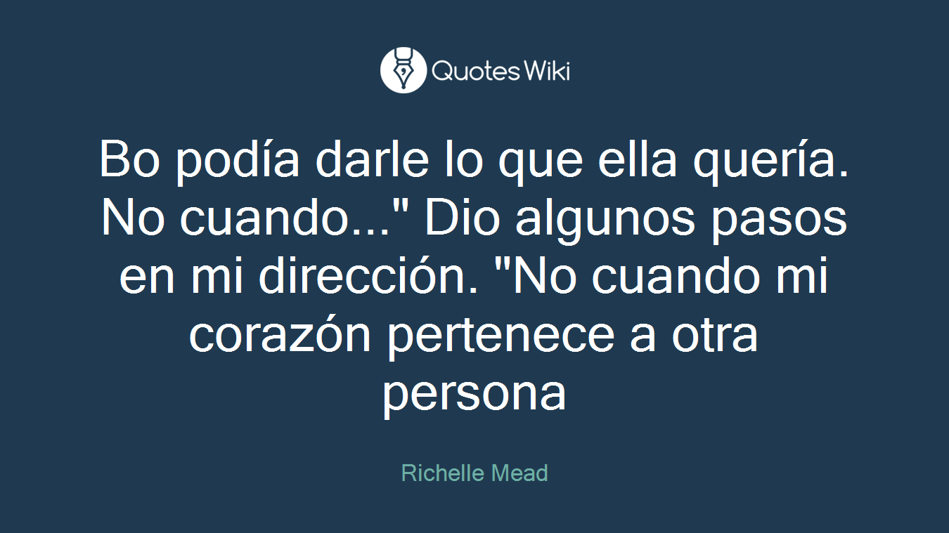 Bo podía darle lo que ella quería. No cuando..." Dio algunos pasos en mi dirección. "No cuando mi corazón pertenece a otra persona