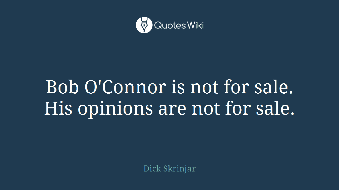 Bob O'Connor is not for sale. His opinions are not for sale.