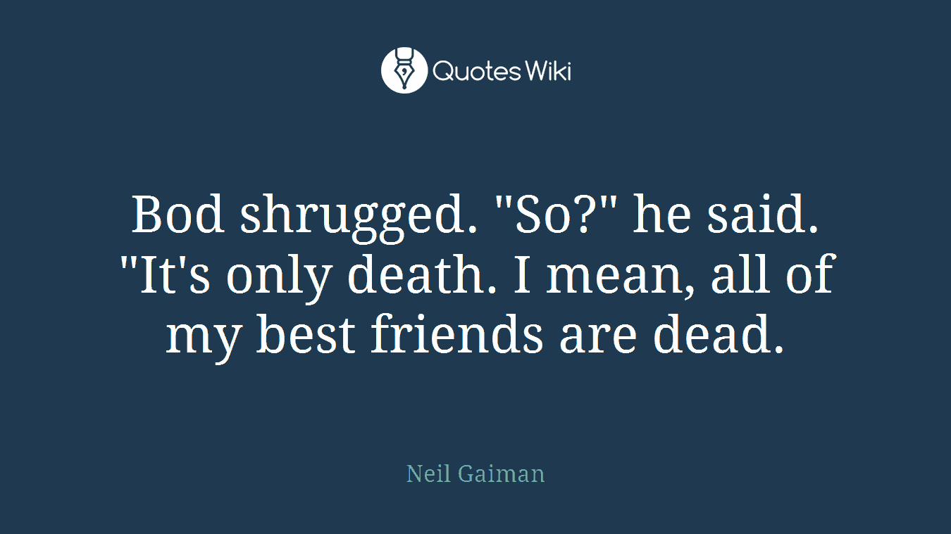 Bod shrugged. "So?" he said. "It's only death. I mean, all of my best friends are dead.