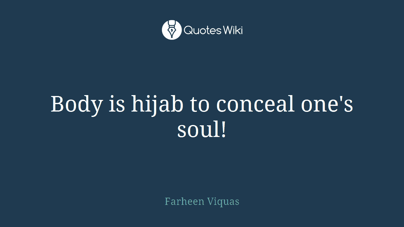 Body is hijab to conceal one's soul!
