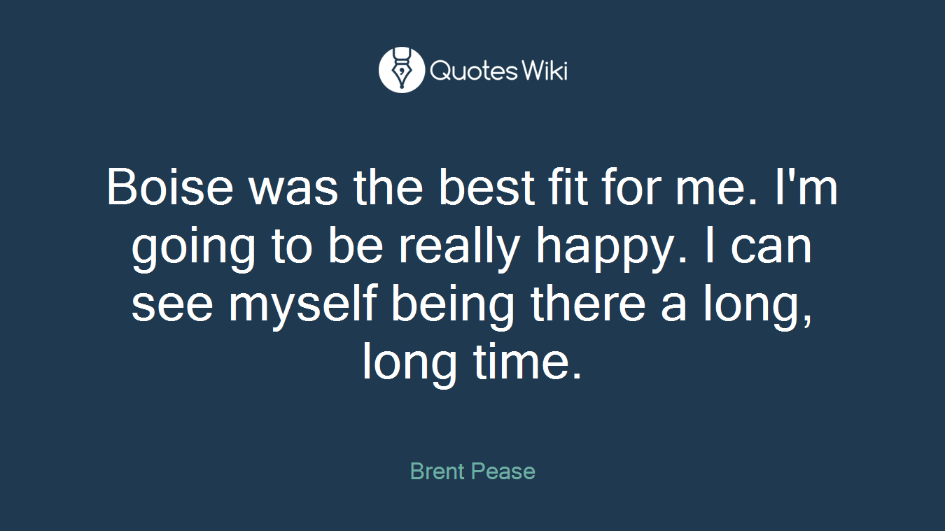 Boise was the best fit for me. I'm going to be really happy. I can see myself being there a long, long time.