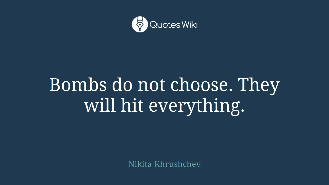 Bombs do not choose. They will hit everything.