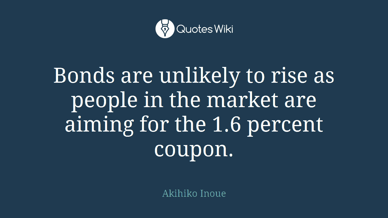 Bonds are unlikely to rise as people in the market are aiming for the 1.6 percent coupon.