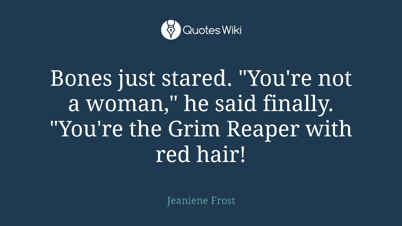 Bones just stared. "You're not a woman," he said finally. "You're the Grim Reaper with red hair!