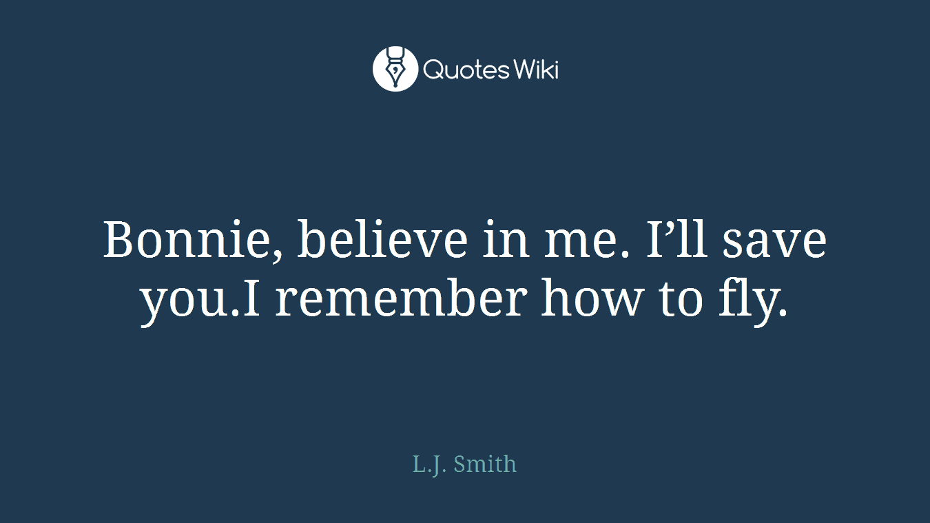 Bonnie, believe in me. I’ll save you.I remember how to fly.