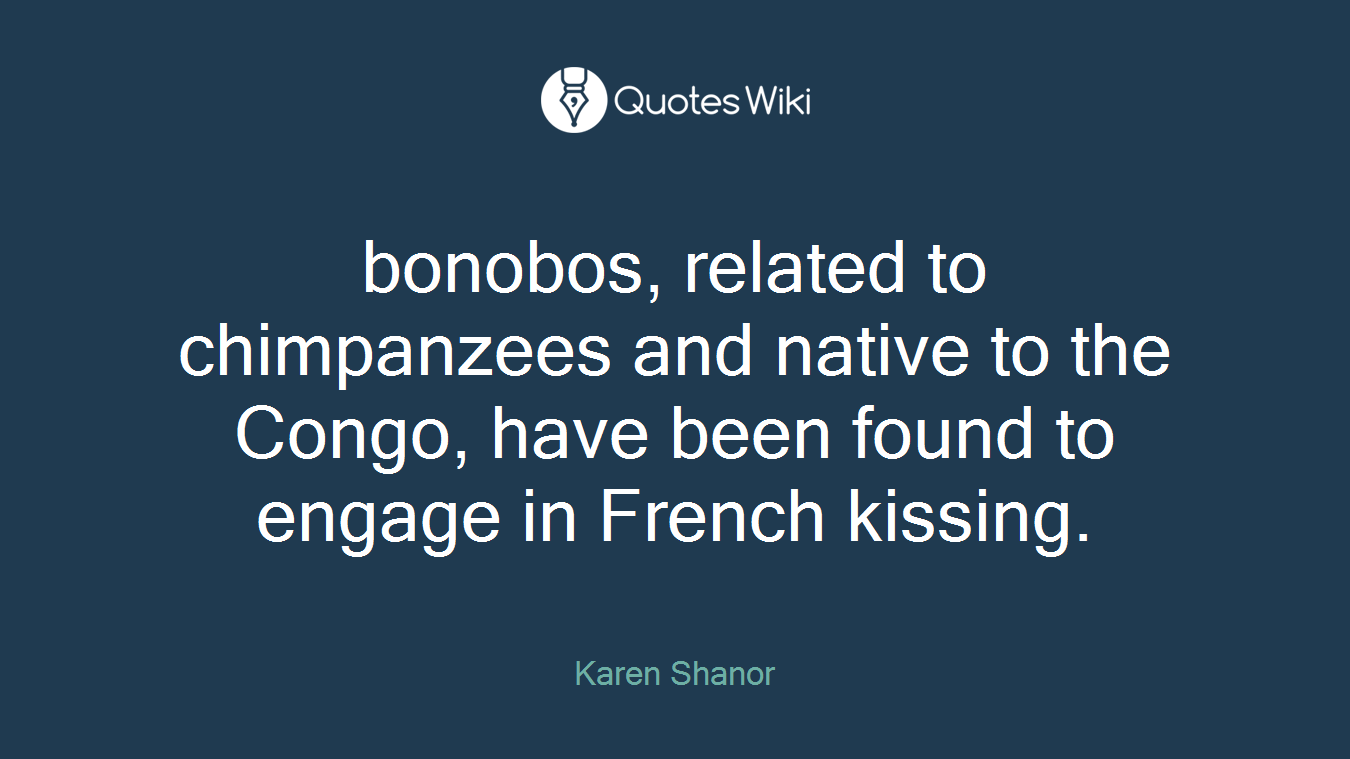 bonobos, related to chimpanzees and native to the Congo, have been found to engage in French kissing.
