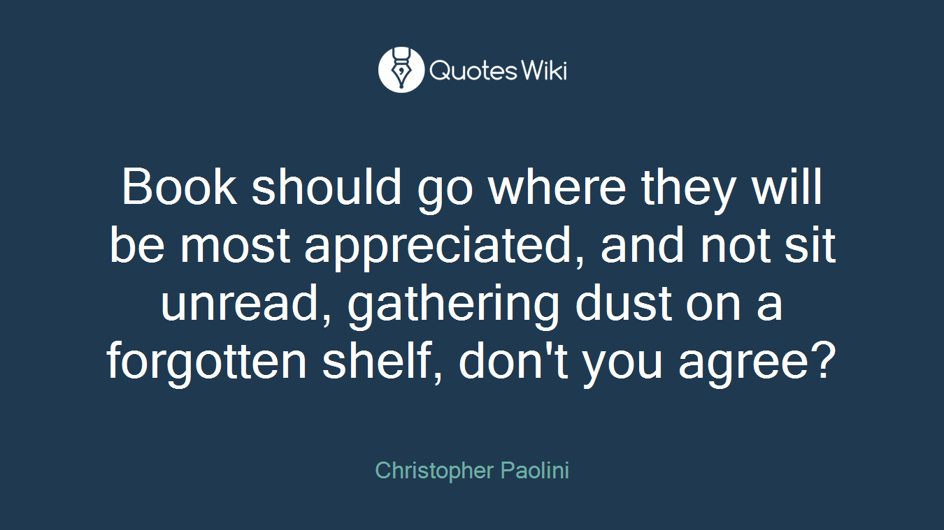Book should go where they will be most appreciated, and not sit unread, gathering dust on a forgotten shelf, don't you agree?
