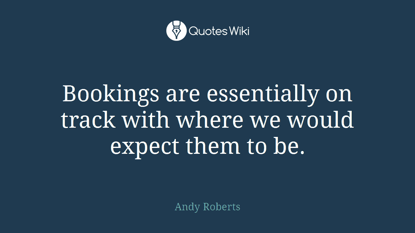 Bookings are essentially on track with where we would expect them to be.