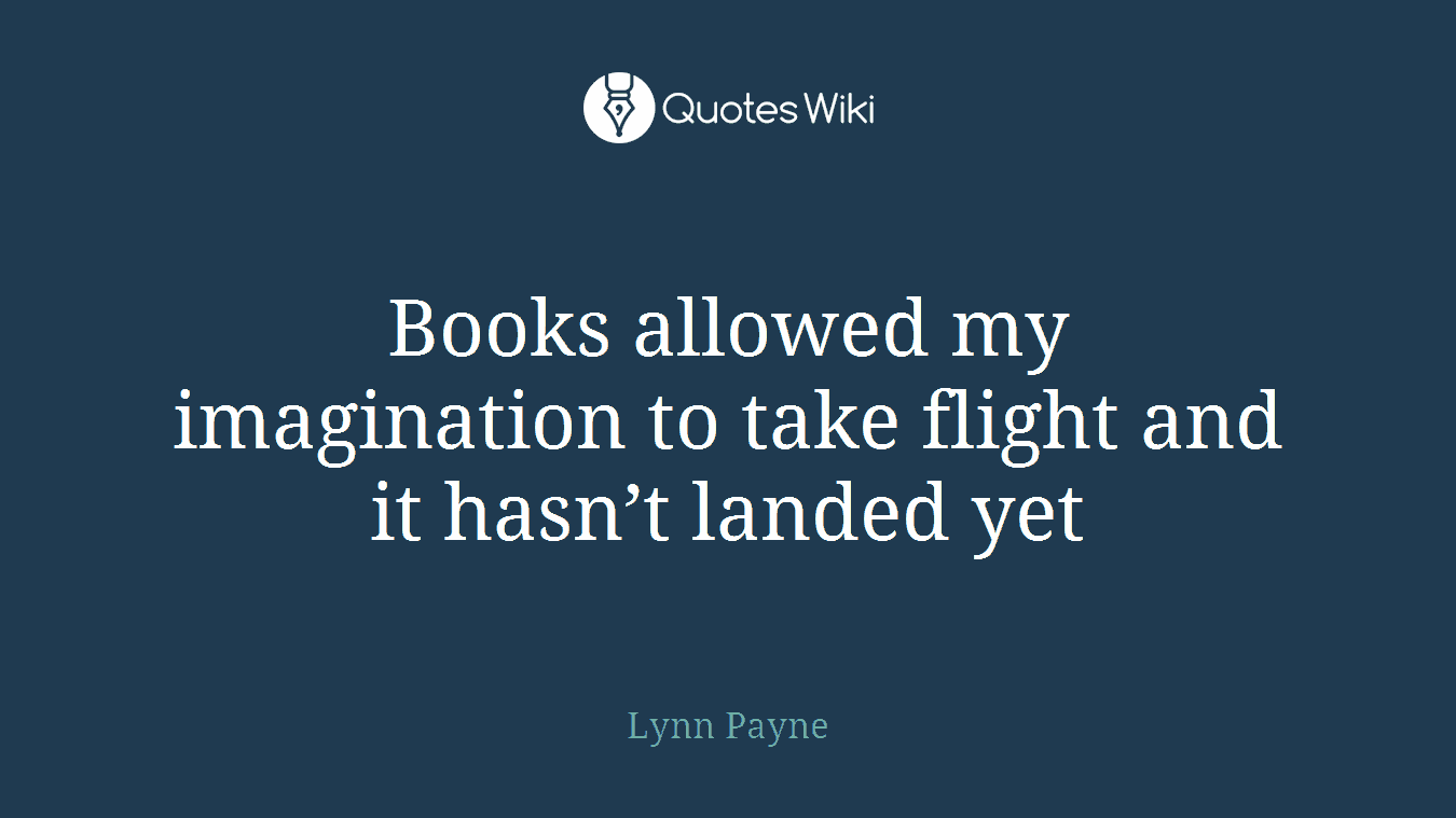 Books allowed my imagination to take flight and it hasn’t landed yet