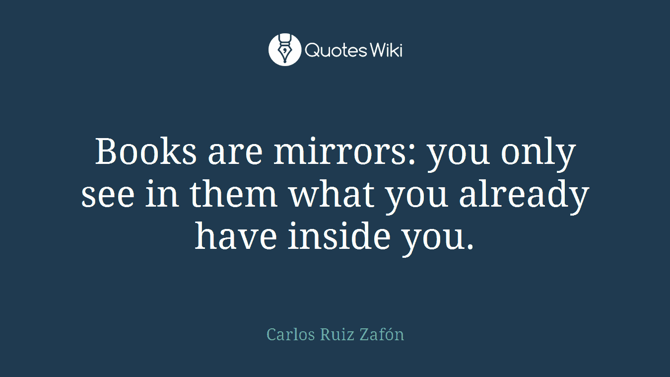 Books are mirrors: you only see in them what you already have inside you.
