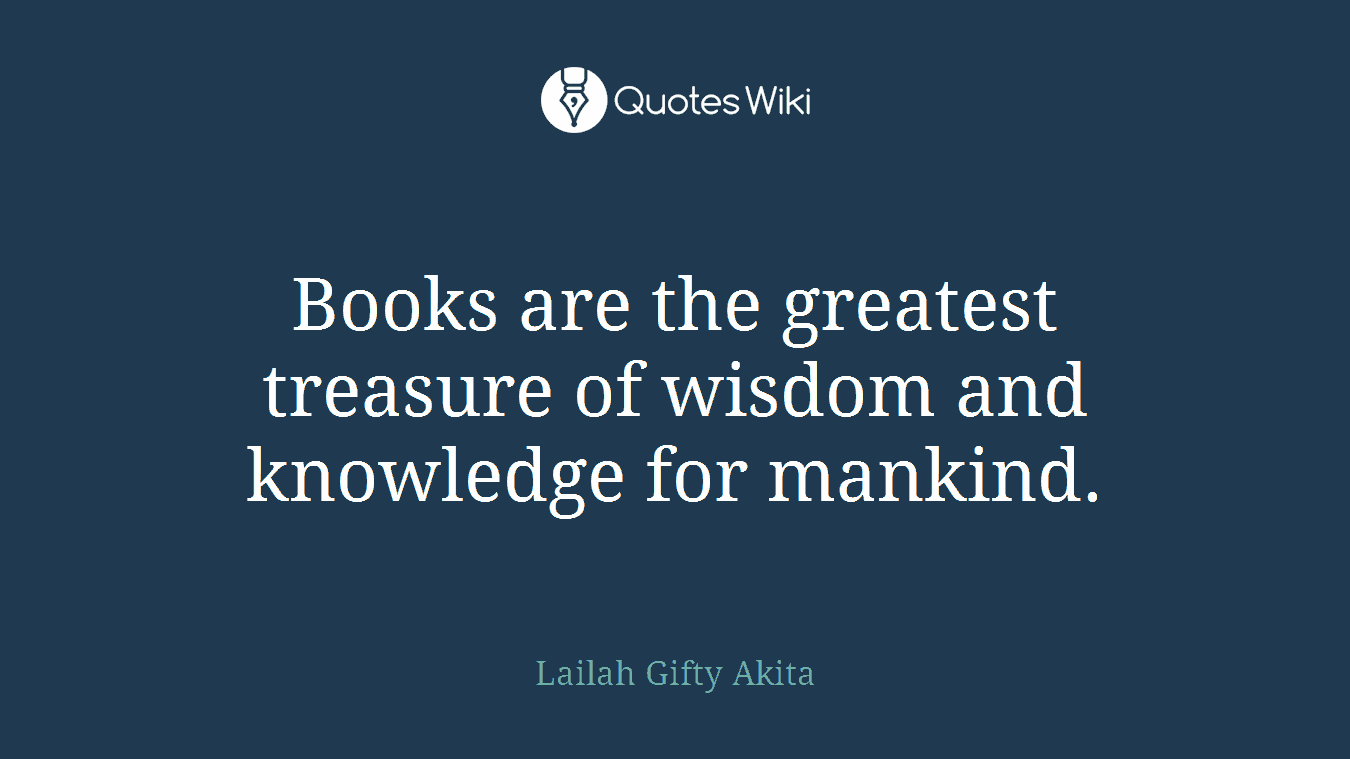Books are the greatest treasure of wisdom and knowledge for mankind.