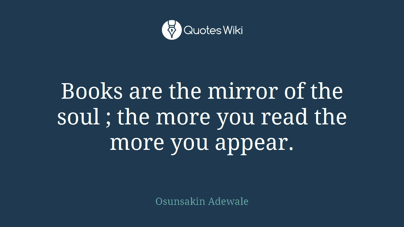 Books are the mirror of the soul ; the more you read the more you appear.