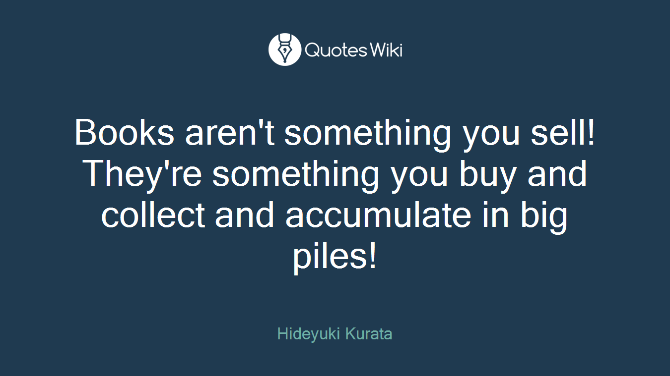 Books aren't something you sell! They're something you buy and collect and accumulate in big piles!