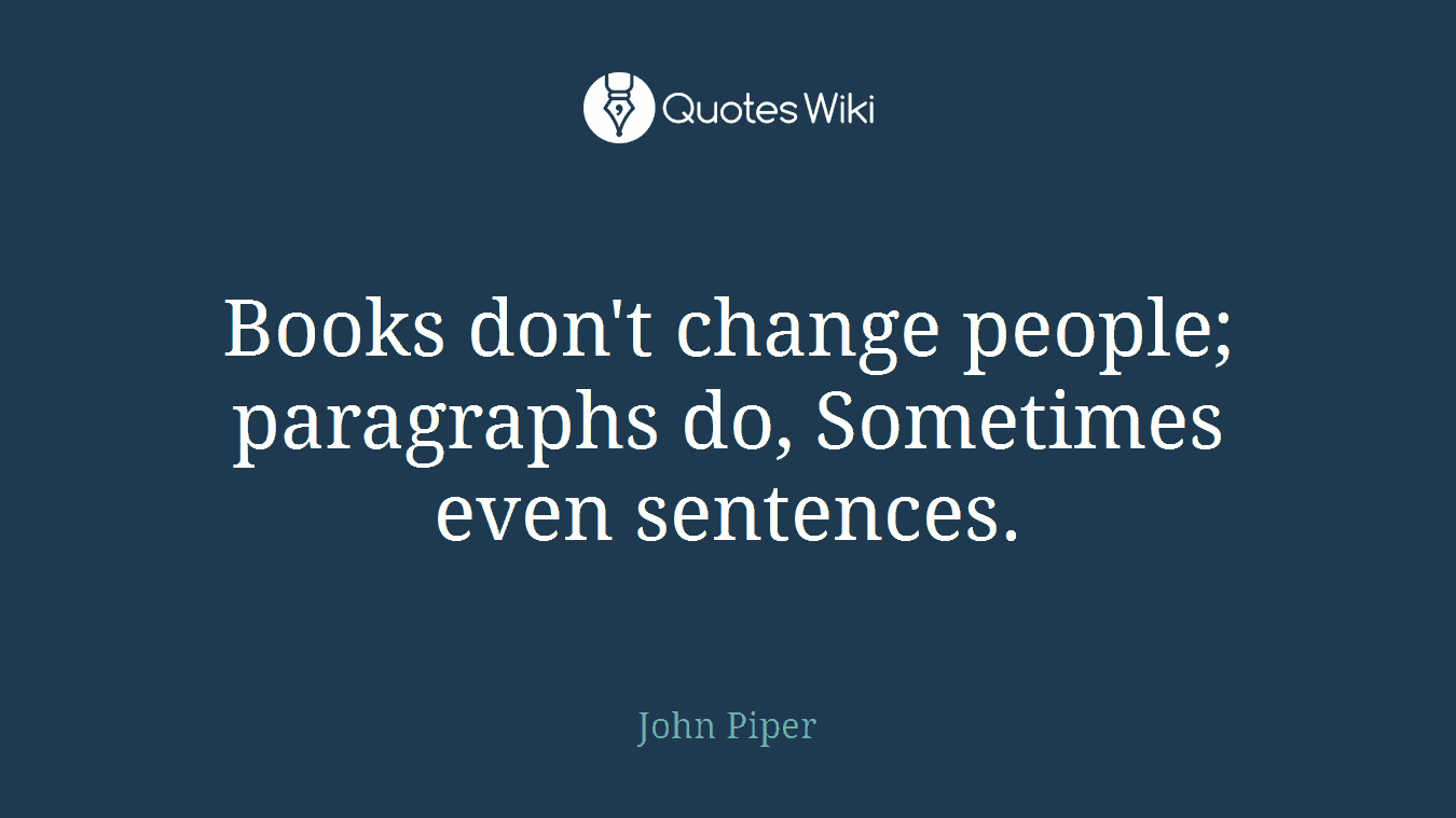 Books don't change people; paragraphs do, Sometimes even sentences.
