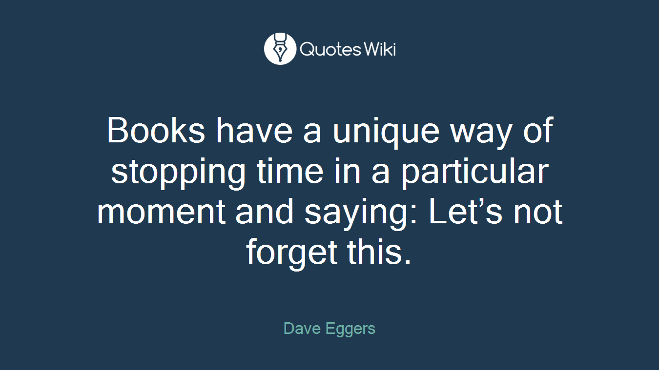 Books have a unique way of stopping time in a particular moment and saying: Let’s not forget this.