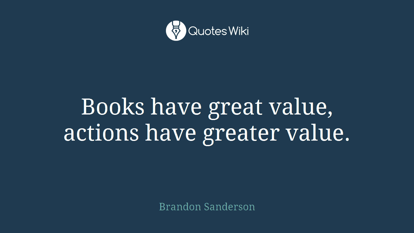 Books have great value, actions have greater value.