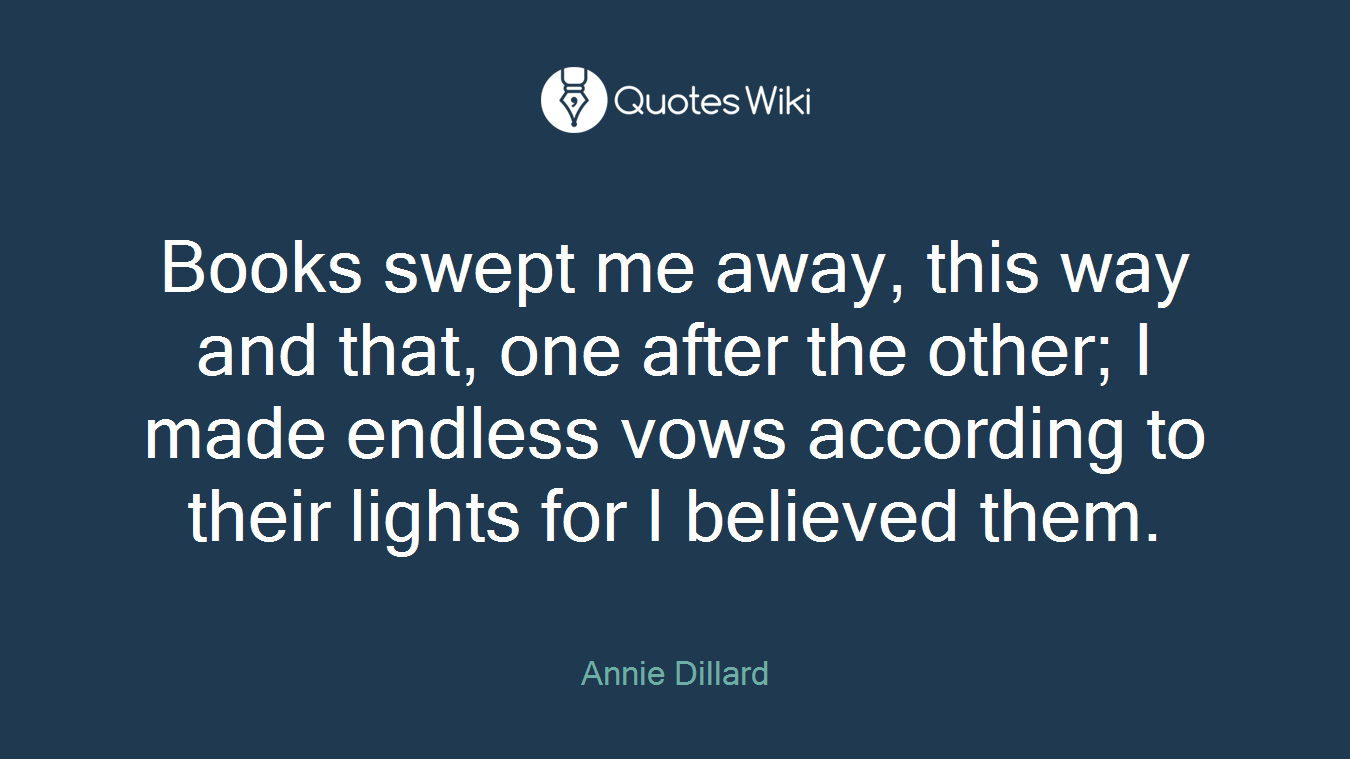 Books swept me away, this way and that, one after the other; I made endless vows according to their lights for I believed them.