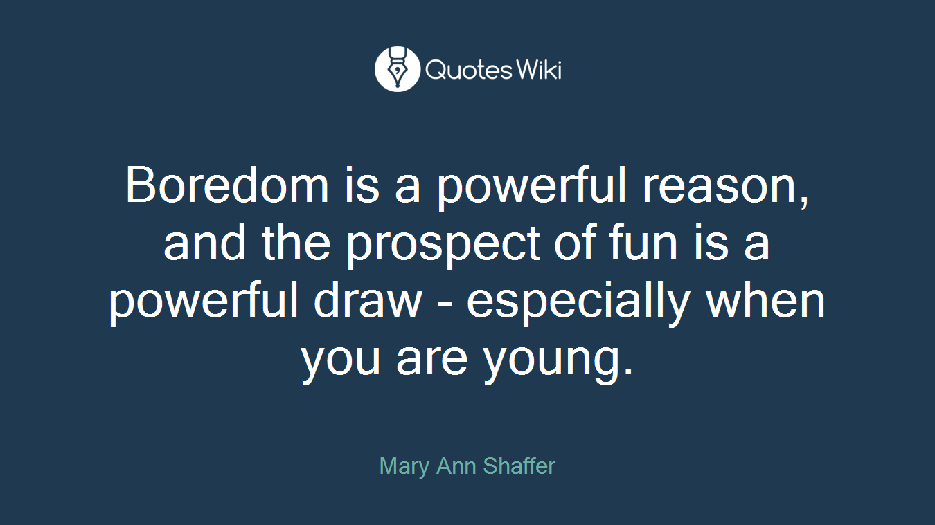 Boredom is a powerful reason, and the prospect of fun is a powerful draw - especially when you are young.