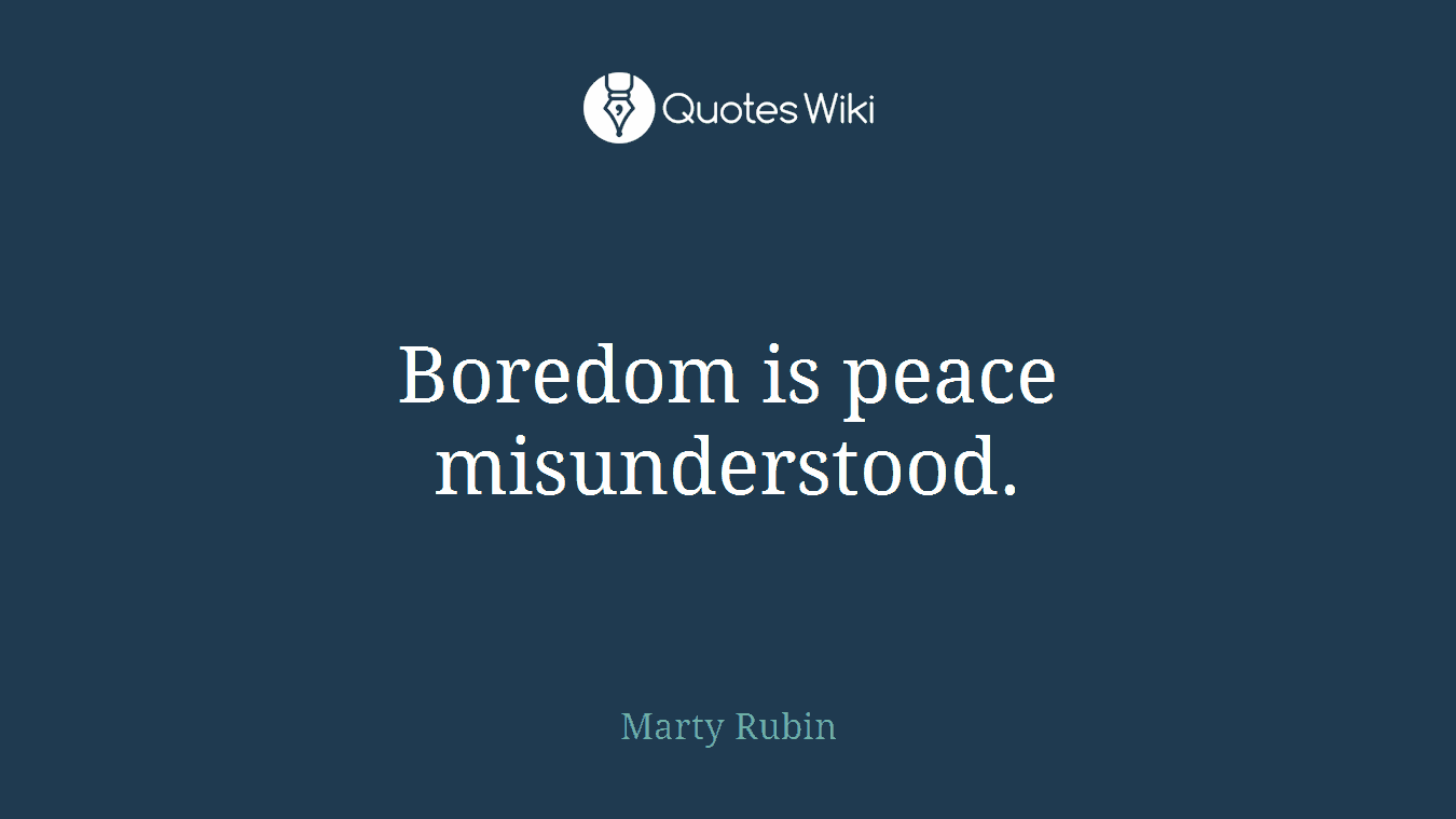 Boredom is peace misunderstood.