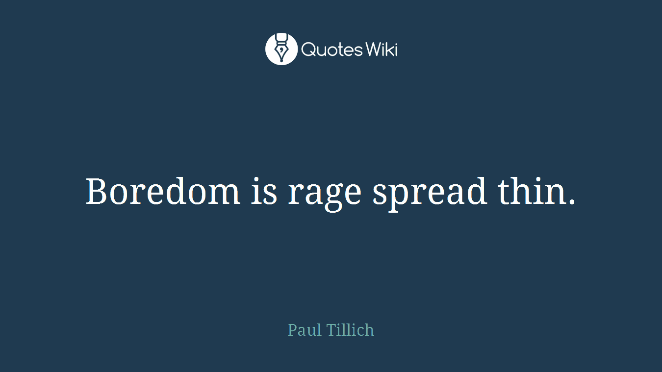 Boredom is rage spread thin.