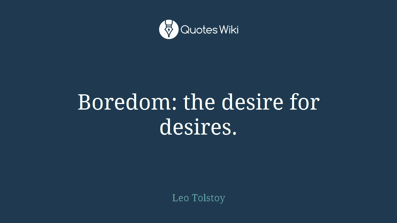 Boredom: the desire for desires.